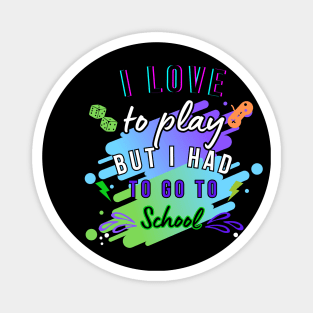 I LOVE TO PLAY BUT I HAD TO GO TOSCHOOL T-SHIRT Magnet